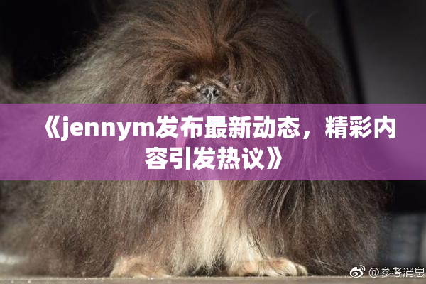 《jennym发布最新动态，精彩内容引发热议》