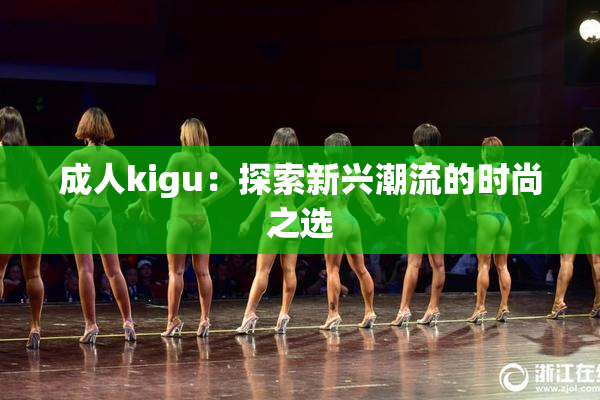 成人kigu：探索新兴潮流的时尚之选