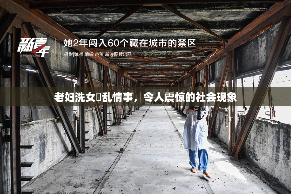 老妇洗女婬乱情事，令人震惊的社会现象