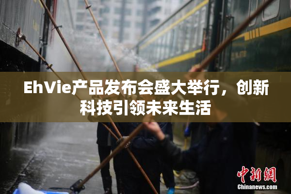 EhVie产品发布会盛大举行，创新科技引领未来生活