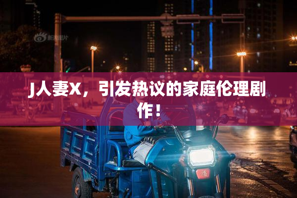 J人妻X，引发热议的家庭伦理剧作！