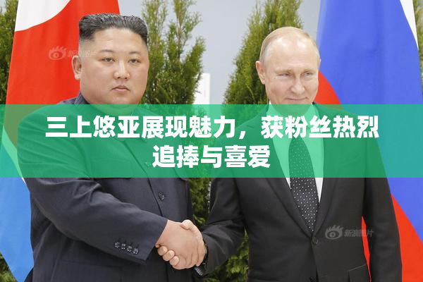 三上悠亚展现魅力，获粉丝热烈追捧与喜爱