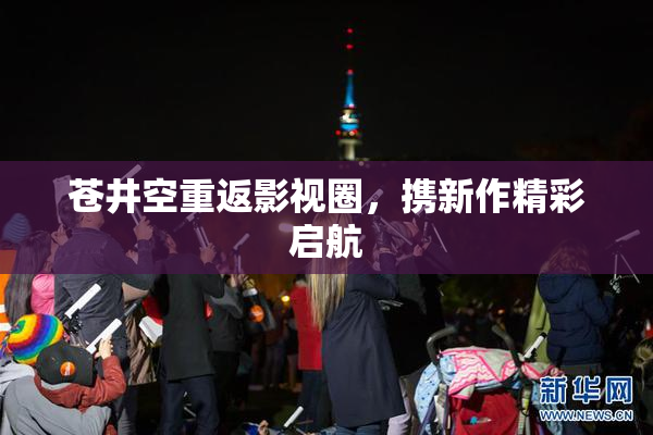 苍井空重返影视圈，携新作精彩启航