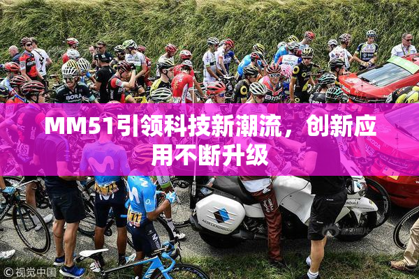 MM51引领科技新潮流，创新应用不断升级
