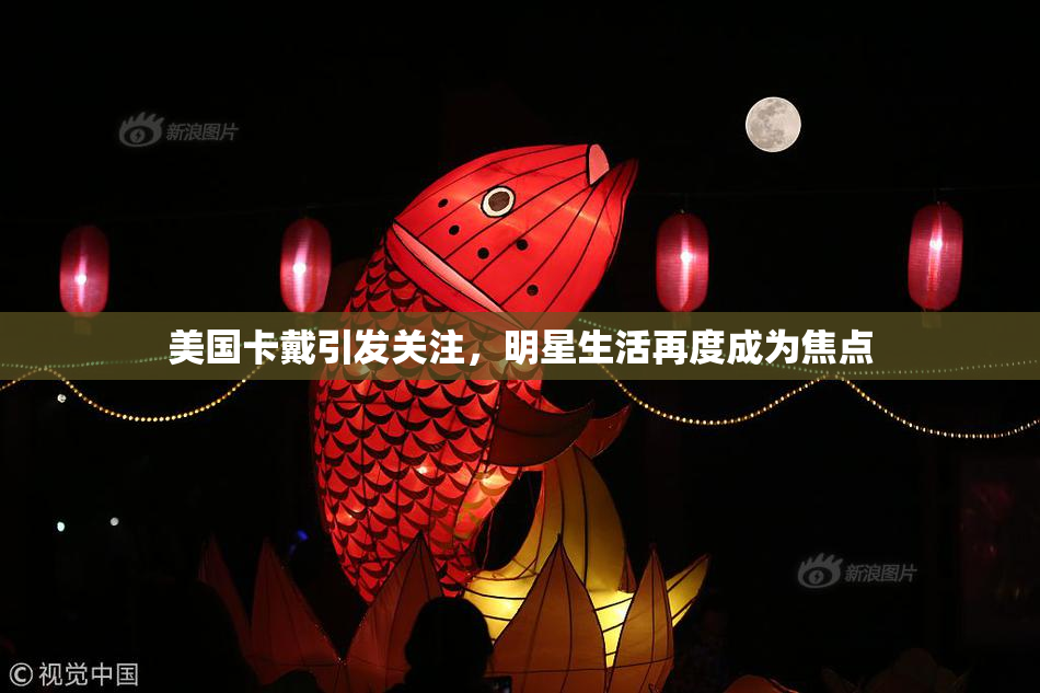 美国卡戴引发关注，明星生活再度成为焦点