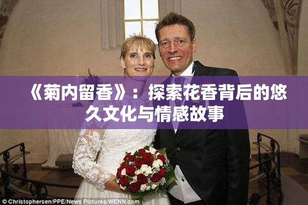 《菊内留香》：探索花香背后的悠久文化与情感故事