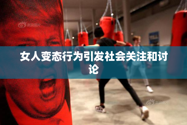 女人变态行为引发社会关注和讨论