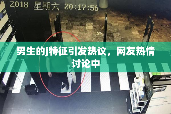 男生的j特征引发热议，网友热情讨论中