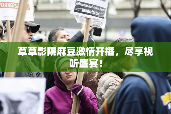 草草影院麻豆激情开播，尽享视听盛宴！