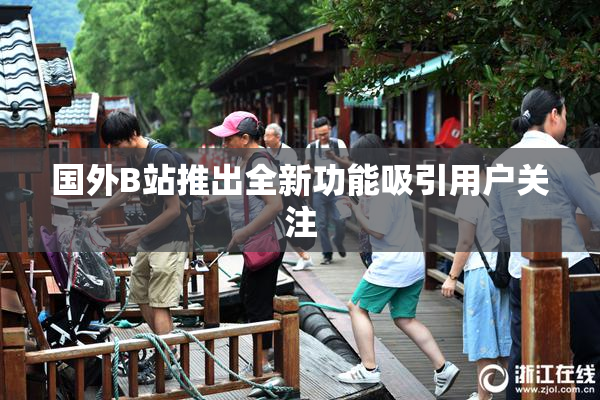 国外B站推出全新功能吸引用户关注