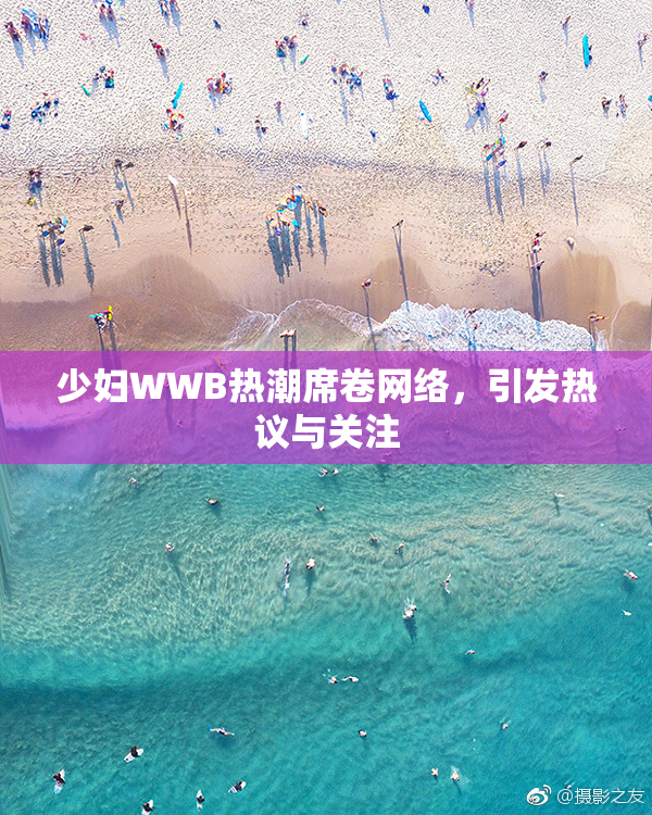 少妇WWB热潮席卷网络，引发热议与关注
