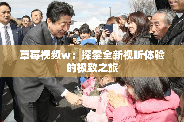 草莓视频w：探索全新视听体验的极致之旅