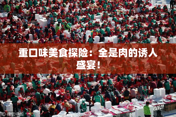 重口味美食探险：全是肉的诱人盛宴！