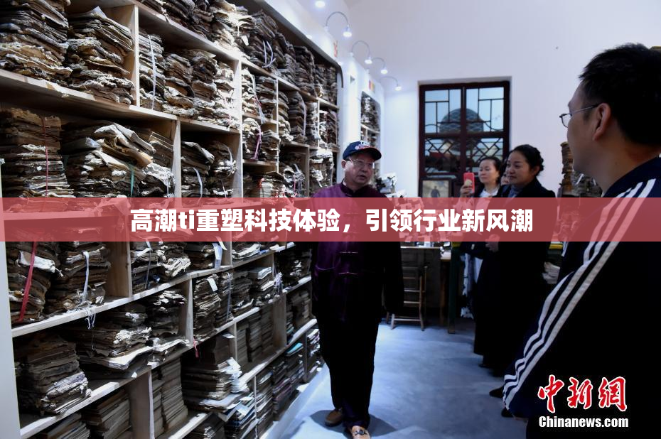 高潮ti重塑科技体验，引领行业新风潮