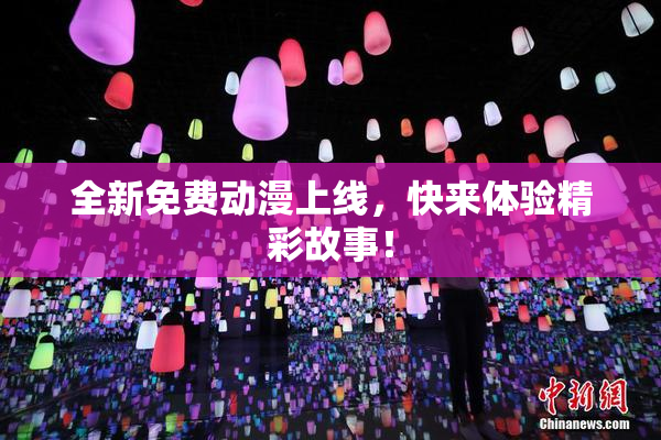全新免费动漫上线，快来体验精彩故事！