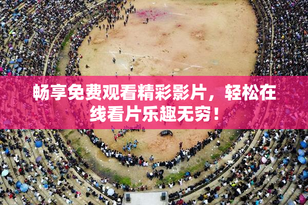 畅享免费观看精彩影片，轻松在线看片乐趣无穷！