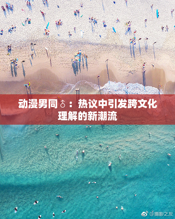 动漫男同♂：热议中引发跨文化理解的新潮流