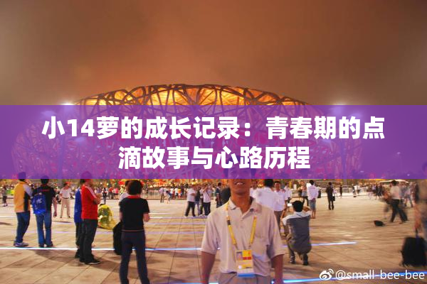 小14萝的成长记录：青春期的点滴故事与心路历程