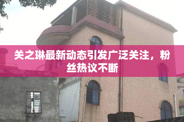 关之琳最新动态引发广泛关注，粉丝热议不断