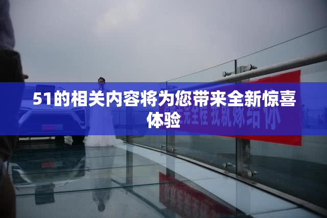 51的相关内容将为您带来全新惊喜体验