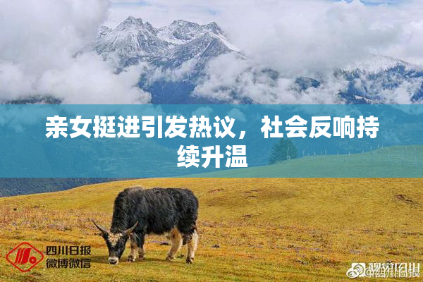 亲女挺进引发热议，社会反响持续升温
