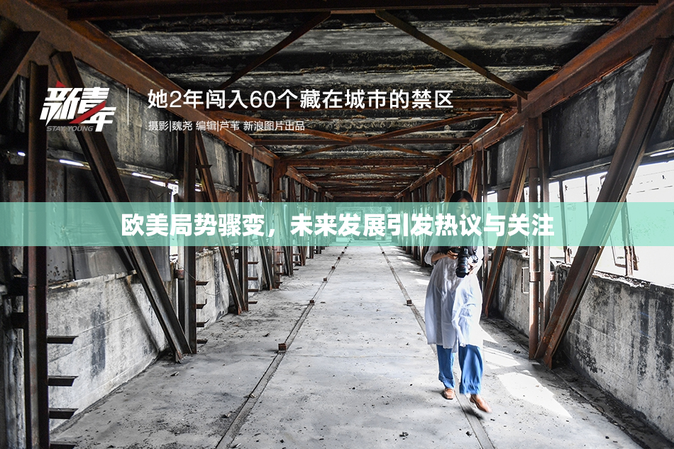 欧美局势骤变，未来发展引发热议与关注