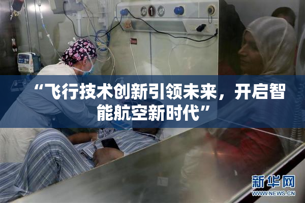 “飞行技术创新引领未来，开启智能航空新时代”