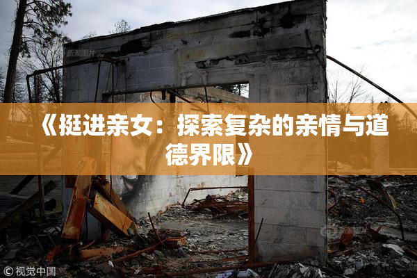 《挺进亲女：探索复杂的亲情与道德界限》