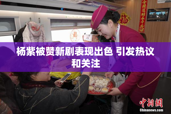 杨紫被赞新剧表现出色 引发热议和关注