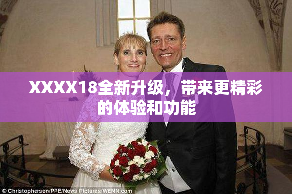 XXXX18全新升级，带来更精彩的体验和功能