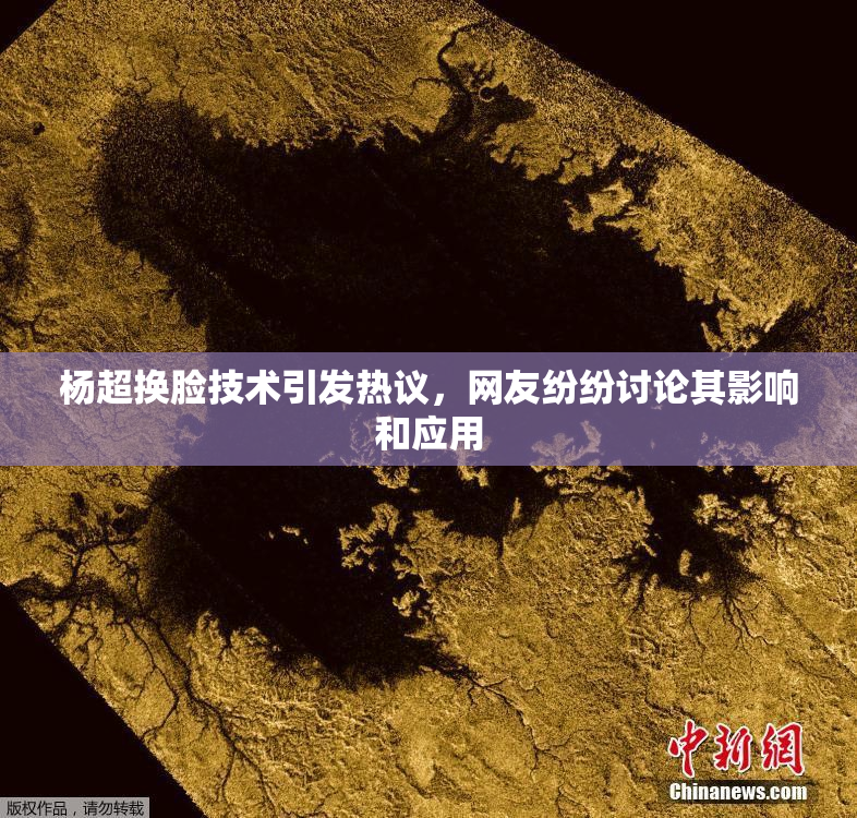 杨超换脸技术引发热议，网友纷纷讨论其影响和应用