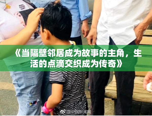 《当隔壁邻居成为故事的主角，生活的点滴交织成为传奇》