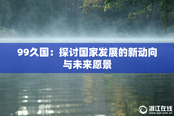 99久国：探讨国家发展的新动向与未来愿景