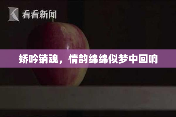 娇吟销魂，情韵绵绵似梦中回响