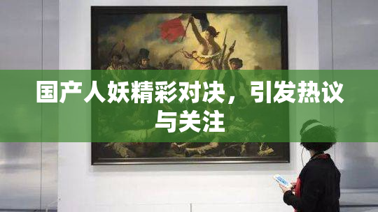 国产人妖精彩对决，引发热议与关注