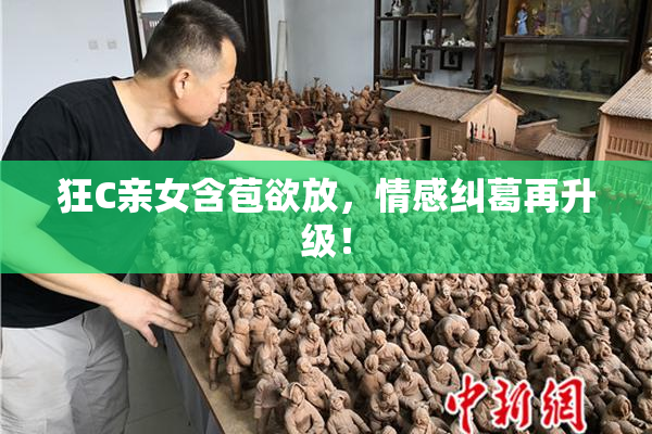 狂C亲女含苞欲放，情感纠葛再升级！