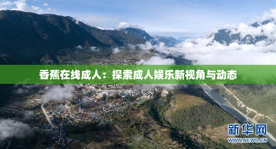 香蕉在线成人：探索成人娱乐新视角与动态