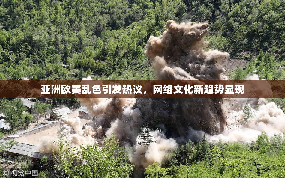 亚洲欧美乱色引发热议，网络文化新趋势显现