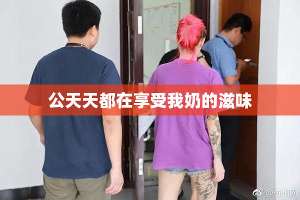 公天天都在享受我奶的滋味