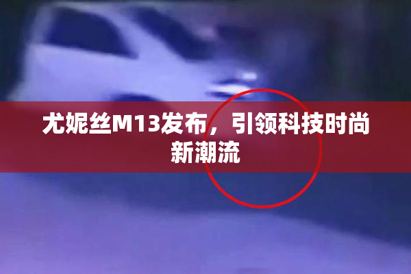 尤妮丝M13发布，引领科技时尚新潮流