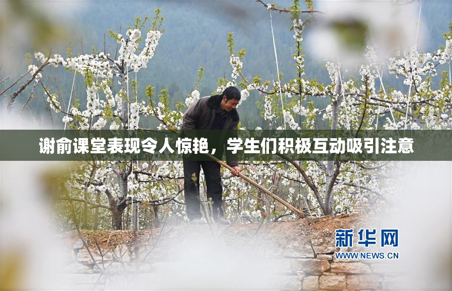 谢俞课堂表现令人惊艳，学生们积极互动吸引注意