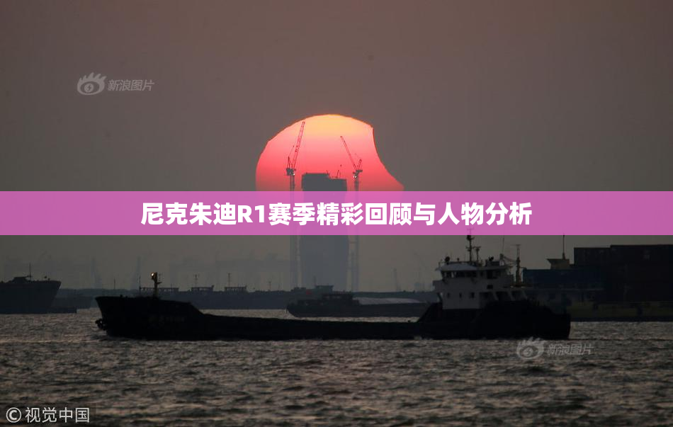 尼克朱迪R1赛季精彩回顾与人物分析
