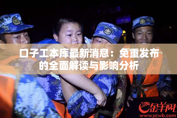 口子工本库最新消息：免重发布的全面解读与影响分析
