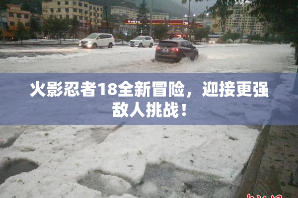 火影忍者18全新冒险，迎接更强敌人挑战！