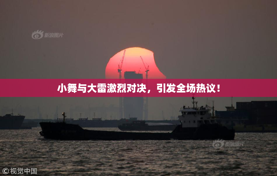 小舞与大雷激烈对决，引发全场热议！