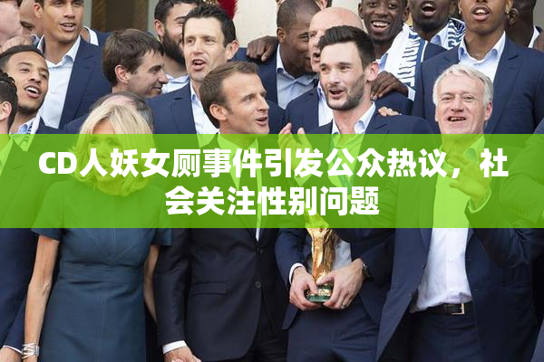 CD人妖女厕事件引发公众热议，社会关注性别问题
