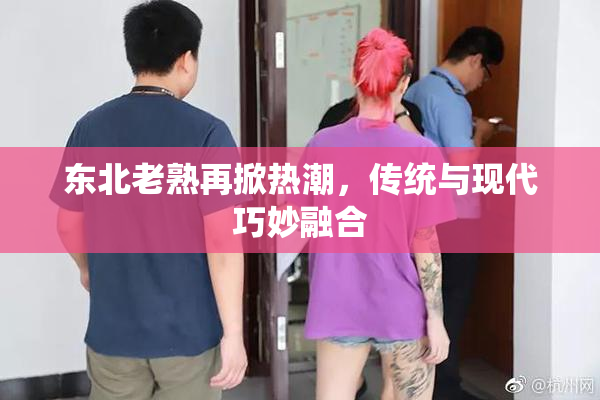 东北老熟再掀热潮，传统与现代巧妙融合