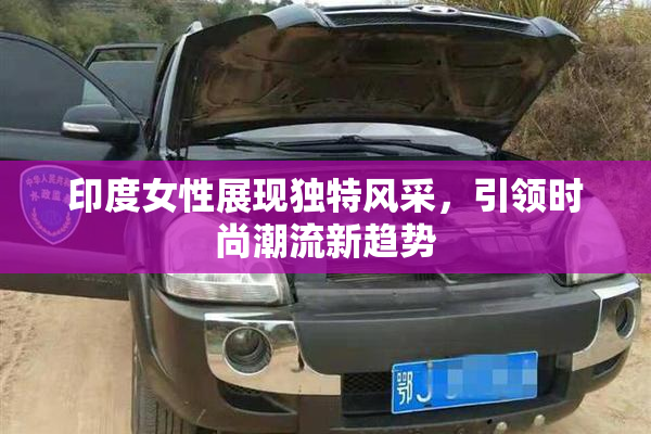 印度女性展现独特风采，引领时尚潮流新趋势