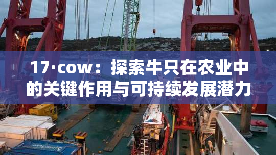 17·cow：探索牛只在农业中的关键作用与可持续发展潜力