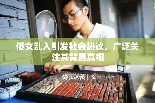 俄女乱入引发社会热议，广泛关注其背后真相